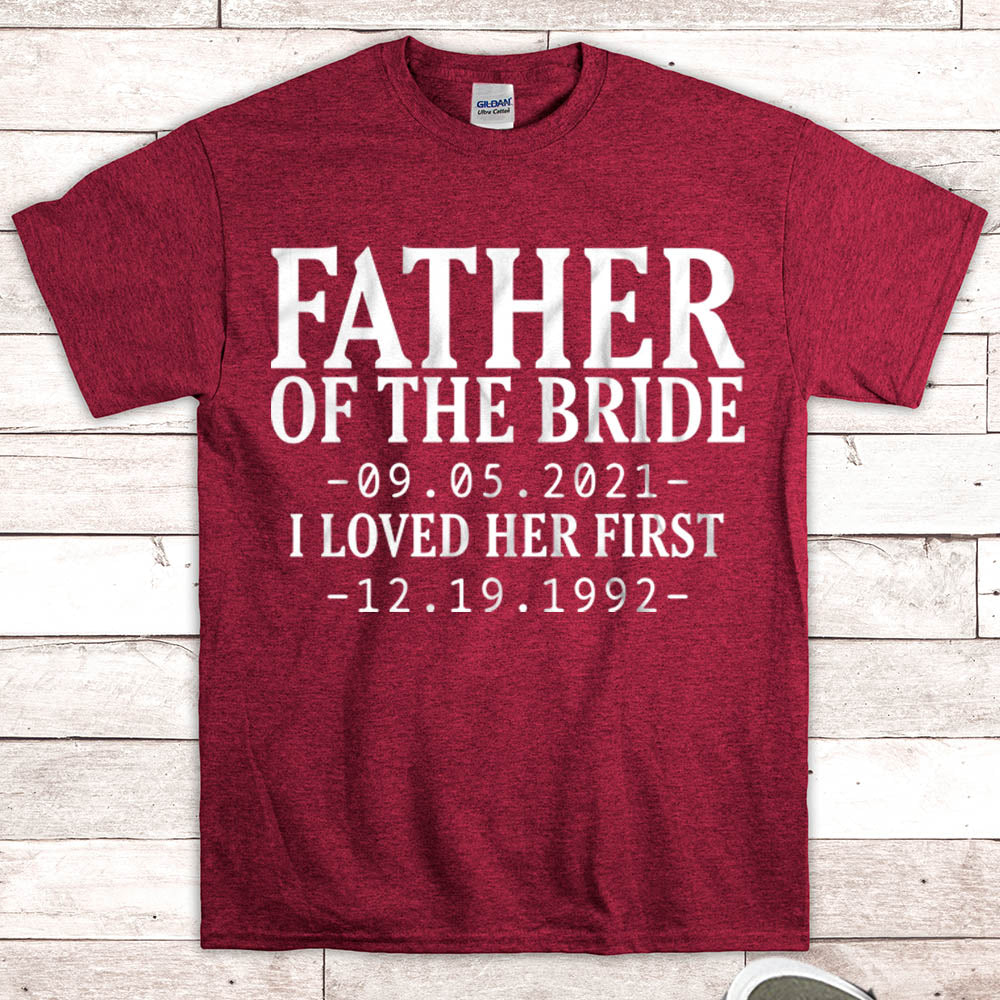 Personalized Father Of The Bride / I Loved Her First. {With Wedding Date And Birth Date} T-Shirt