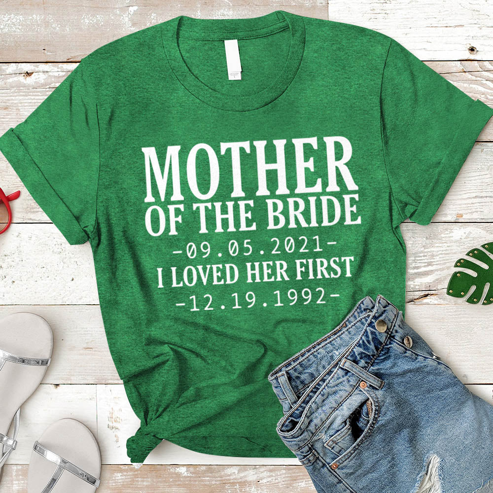 Personalized Mother Of The Bride / I Loved Her First. {With Wedding Date And Birth Date} T-Shirt