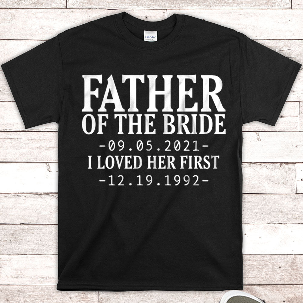 Personalized Father Of The Bride / I Loved Her First. {With Wedding Date And Birth Date} T-Shirt