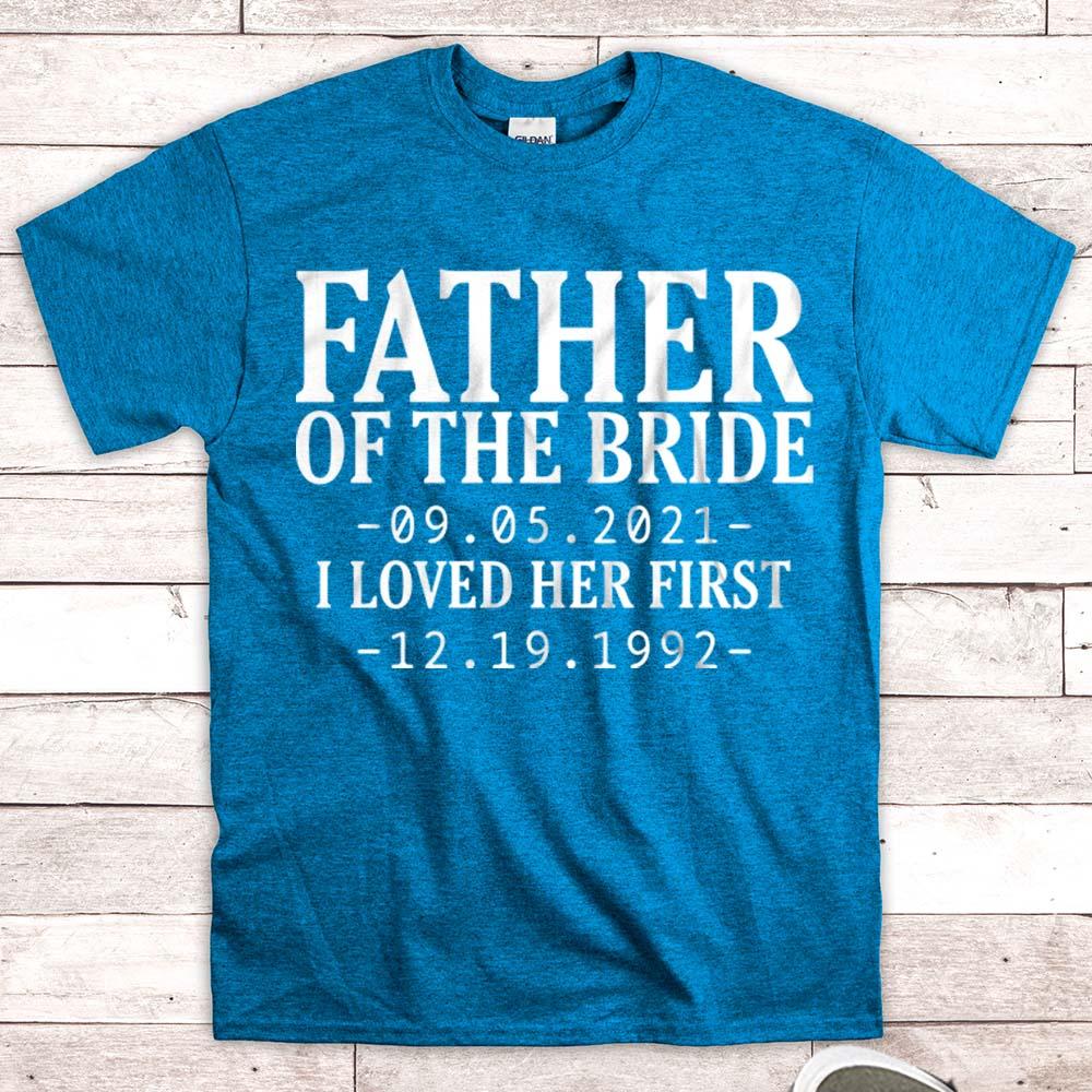 Personalized Father Of The Bride / I Loved Her First. {With Wedding Date And Birth Date} T-Shirt