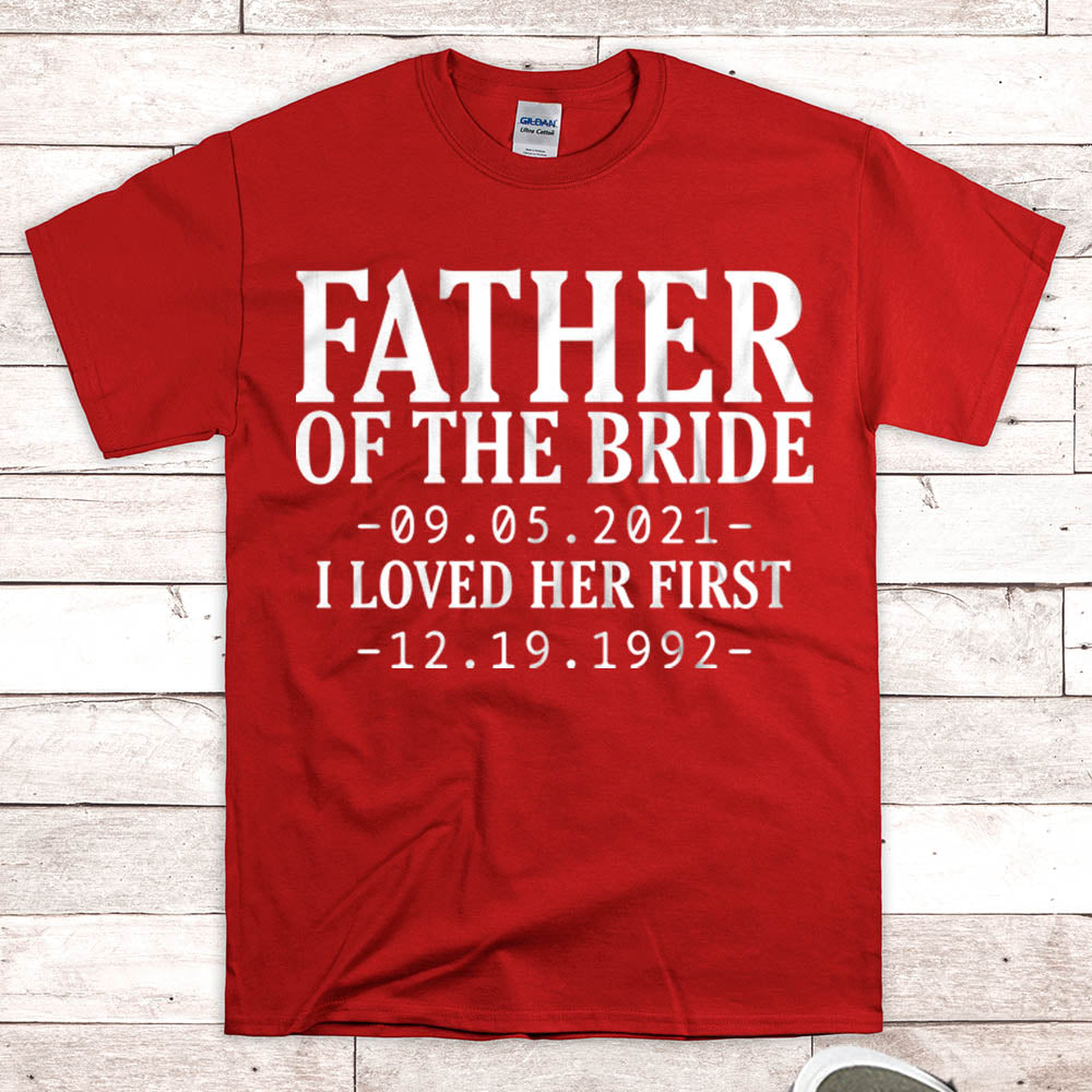 Personalized Father Of The Bride / I Loved Her First. {With Wedding Date And Birth Date} T-Shirt