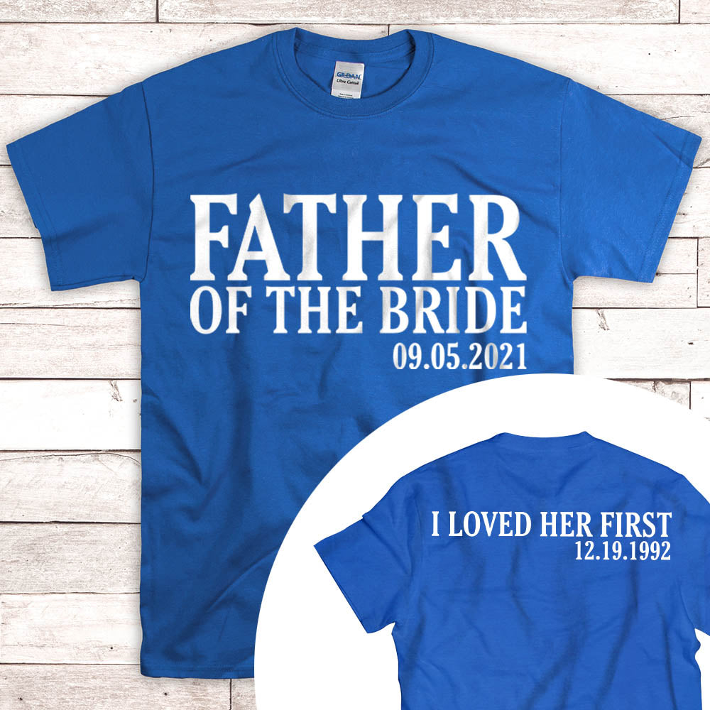 Personalized Father Of The Bride / I Loved Her First. {With Wedding Date And Birth Date} T-Shirt
